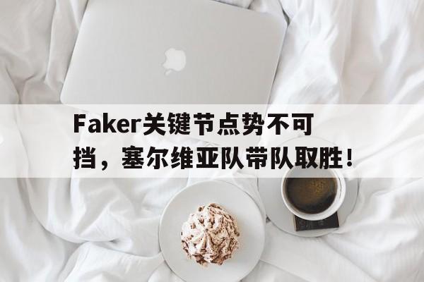 Faker关键节点势不可挡，塞尔维亚队带队取胜！的简单介绍